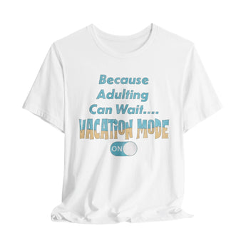 Because Adulting Can Wait....Vacation Mode On Unisex Tee - Vacation Art Boutique