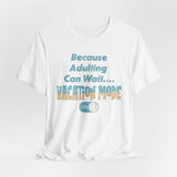 Because Adulting Can Wait....Vacation Mode On Unisex Tee - Vacation Art Boutique