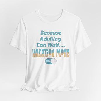 Because Adulting Can Wait....Vacation Mode On Unisex Tee - Vacation Art Boutique