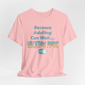 Because Adulting Can Wait....Vacation Mode On Unisex Tee - Vacation Art Boutique