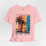 Gone To The Beach! Be Back Never Vacation Tee - Vacation Art Boutique