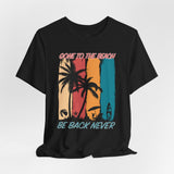 Gone To The Beach! Be Back Never Vacation Tee - Vacation Art Boutique