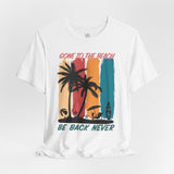 Gone To The Beach! Be Back Never Vacation Tee - Vacation Art Boutique