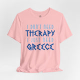 I Don't Need Therapy, I Just Need Greece Vacation Tee - Vacation Art Boutique